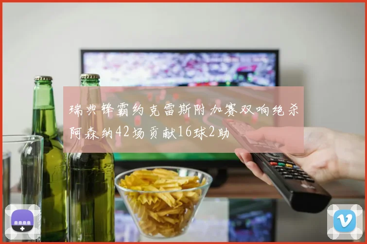 瑞典锋霸约克雷斯附加赛双响绝杀阿森纳42场贡献16球2助