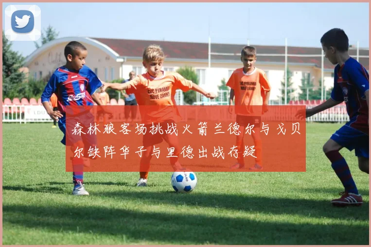 森林狼客场挑战火箭兰德尔与戈贝尔缺阵华子与里德出战存疑