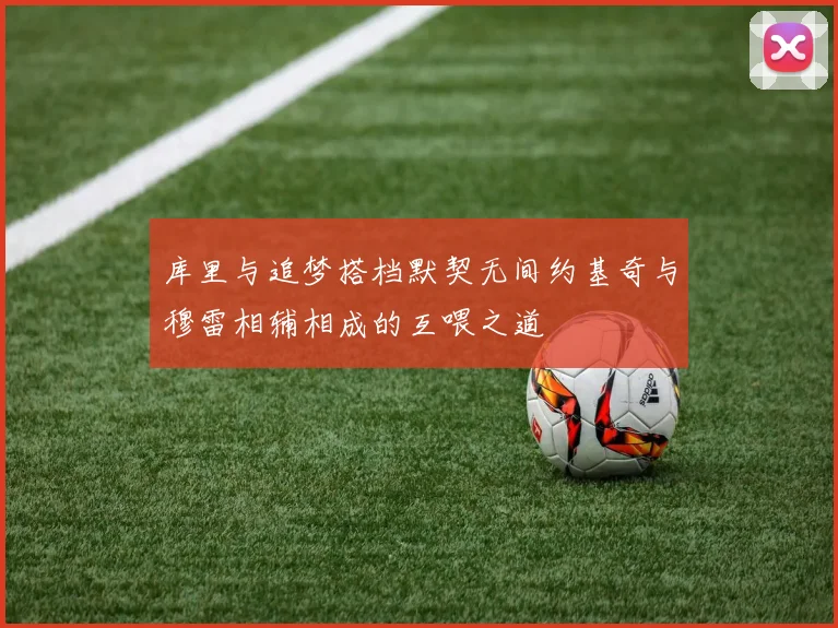 库里与追梦搭档默契无间约基奇与穆雷相辅相成的互喂之道
