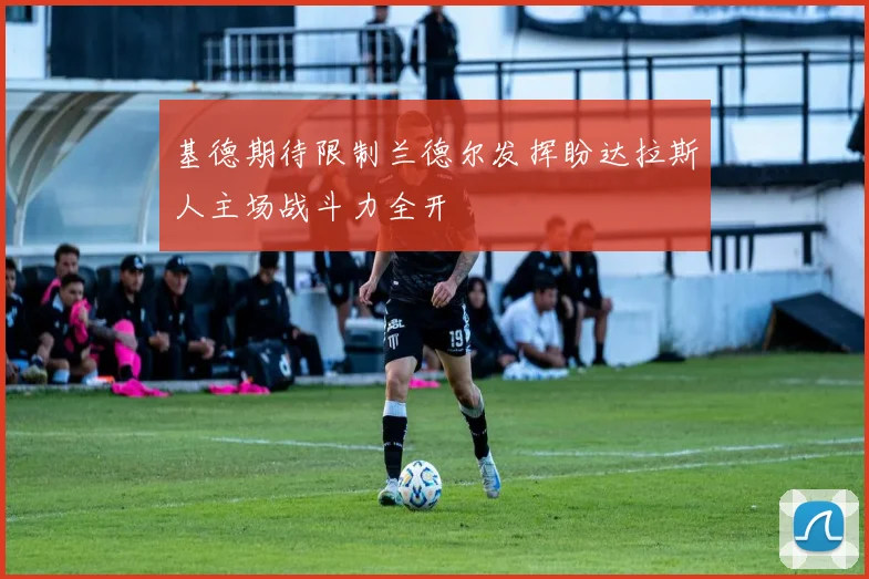 基德期待限制兰德尔发挥盼达拉斯人主场战斗力全开