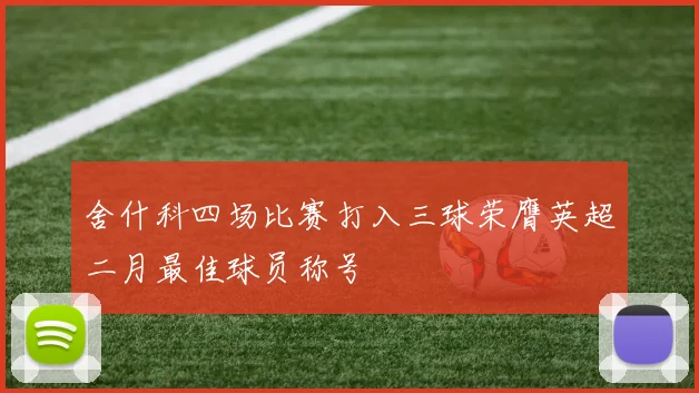 舍什科四场比赛打入三球荣膺英超二月最佳球员称号